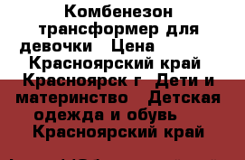 Комбенезон-трансформер для девочки › Цена ­ 2 500 - Красноярский край, Красноярск г. Дети и материнство » Детская одежда и обувь   . Красноярский край